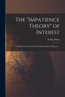 The impatience Theory of Interest; a Study of the Causes Determining the Rate of Interest ... 1015568300 Book Cover
