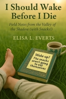 I Should Wake Before I Die: Field Notes from the Valley of the Shadow (with Snacks!) 1965142761 Book Cover