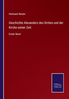 Geschichte Alexanders Des Dritten Und Der Kirche Seiner Zeit. Erster Band. 0341062774 Book Cover