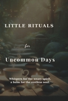 Little Rituals for Uncommon Days: Whispers for the weary spirit, a balm for the restless soul. B0FV39J88M Book Cover
