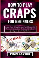 HOW TO PLAY CRAPS FOR BEGINNERS: Strategic Moves, Winning Formulas, Proven Techniques, Key Insights And Essential Tactics For Players Of All Levels - Your Definitive Guide To Craps Excellence B0CQHLWKT1 Book Cover