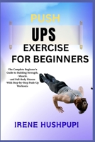 PUSHUPS EXERCISE FOR BEGINNERS: •The Complete Beginner’s Guide to Building Strength, •Muscle, •and Full-Body Fitness •With Step-by-Step Push-Up Workouts B0FH2ZZRY9 Book Cover
