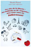 Les Cl�s de la Libert�, Ma M�thode En 30 Capsules: Pour Cr�er Votre Vie D�lib�r�ment 1530156696 Book Cover