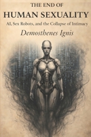 The End of Human Sexuality: AI, Sex Robots, and the Collapse of Intimacy (The Manifestos) B0GGYBGWK5 Book Cover