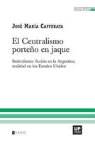 El Centralismo Porteno En Jaque: Federalismo: Ficcion En La Argentina, Realidad En Los Estados Unidos 9871354258 Book Cover