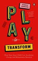 Play to Transform: How Your Inner Child Can Accelerate Change and Rehumanize Business 067009854X Book Cover