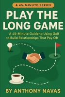 Play the Long Game: A 45-Minute Guide to Using Golf to Build Relationships That Pay Off B0F84KG8FK Book Cover