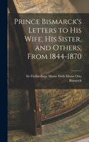 Prince Bismarck's Letters to His Wife, His Sister, and Others, From 1844-1870 1017905339 Book Cover