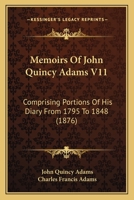 Memoirs Of John Quincy Adams V11: Comprising Portions Of His Diary From 1795 To 1848 1168149231 Book Cover