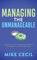 Managing the Unmanageable: Unlock Your Full Management Potential to Empower Your Top Performers 1636982786 Book Cover