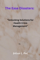 The Ease Disasters: "Unlocking Solutions for Health Crisis Management" B0CWMMYK7Y Book Cover