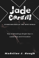 Jade Cargill Storm Breaker of The WWE World: Rise of Wrestling's Bright Star in Leadership and Innovation B0DPHXMMSD Book Cover