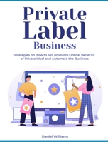 Private Label Business: Strategies on How to Sell products Online, Benefits of Private label and Automate the Business 1803571640 Book Cover