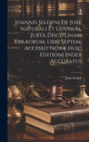 Joannis Seldeni De Jure Naturali Et Gentium, Juxta Disciplinam Ebræorum, Libri Septem. Accessit Novæ Huic Editioni Index Accuratus 1021156531 Book Cover