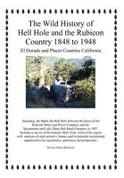 The Wild History of Hell Hole and the Rubicon Country 1848 to 1948: El Dorado and Placer Counties California 1477139753 Book Cover