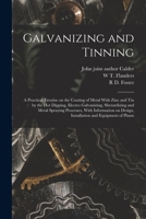 Galvanizing and Tinning; a Practical Treatise on the Coating of Metal With Zinc and tin by the hot Dipping, Electro Galvanizing, Sherardizing and ... Design, Installation and Equipment of Plants 1016129351 Book Cover