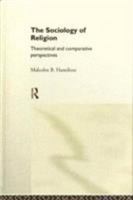 The Sociology of Religion: Theoretical and Comparative Perspectives 0415021871 Book Cover