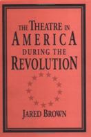 The Theatre in America during the Revolution 0521033829 Book Cover