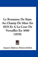 Le Royaume de Siam: Au Champ-de-Mars En 1878 Et a la Cour de Versailles En 1686. Deux Rois de Siam 201344379X Book Cover