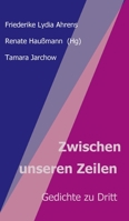 Zwischen unseren Zeilen: Gedichte zu Dritt 3749743983 Book Cover