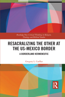 Resacralizing the Other at the Us-Mexico Border: A Borderland Hermeneutic 1032083832 Book Cover
