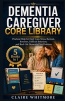 DEMENTIA CAREGIVER CORE LIBRARY: 5 Books in 1: Practical Help for Daily Care, Stress, Burnout, Routines, Difficult Behaviors, and Real-Life Dementia Care Problems B0H17SDPJ8 Book Cover