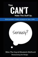 You Can't Make This Stuff Up: Ridiculously Funny Stories By Real Cops 1523977701 Book Cover