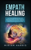 Empath Healing: How to Become a Healer and Avoid Narcissistic Abuse. The Guide to Develop your Powerful Gift for Highly Sensitive People. Emotion Healing Solution 1801698848 Book Cover