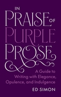 In Praise of Purple Prose: A Guide to Writing with Elegance, Opulence, and Indulgence (Skills for Scholars) 0691270392 Book Cover