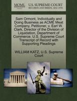 Sam Ormont, Individually and Doing Business as ACME Meat Company, Petitioner, v. Earl W. Clark, Director of the Division of Liquidation, Department of ... of Record with Supporting Pleadings 1270379674 Book Cover