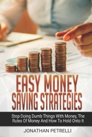Easy Money Saving Strategies : Stop Doing Dumb Things with Money, the Rules of Money and How to Hold onto It 1651277516 Book Cover