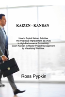 Kaizen - Kanban: How to Exploit Kaizen Activities The Perpetual Improvement as a Key to High-Performance Productivity. Learn Kanban to Master Project Management by Visualizing Workflow. 1803031301 Book Cover