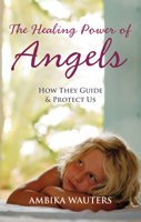 The Healing Power of Angels: How They Guide & Protect Us 1907486429 Book Cover