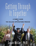 Getting Through It Together: A Family Guide To The College Applications Process 1977215408 Book Cover
