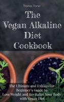 The Vegan Alkaline Diet Cookbook: The Ultimate and Exhaustive Beginner's Guide to Lose Weight and Revitalize Your Body with Vegan Diet 1801872031 Book Cover