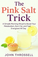The Pink Salt Trick: A Simple Morning Ritual To Boost Your Metabolism, Burn Fat and Feel Energized All Day B0F8BWN135 Book Cover