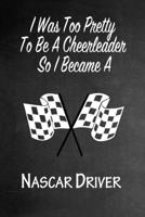 I Was Too Pretty To Be A Cheerleader So I Became A Nascar Driver: Funny Gag Gift Notebook Journal for Girls or Women 1692775189 Book Cover