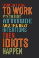 Everyday I Come To Work With The Right Attitude And The Best Intentions. Then Idiots Happen.: 6 X 9 Blank Lined Coworker Gag Gift Funny Office Notebook Journal 1671208129 Book Cover