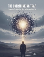 The Overthinking Trap: Strategies To Quiet Your Mind And Reclaim Your Life B0HH895926 Book Cover