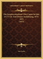 Das Senatusconsultum Uber Capua Im Jahr 211 V. Ch. Und Dessen Ausfuhrung, 1874-1875 (1875) 1161044043 Book Cover