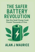 The Safer Battery Revolution: How One Small Change Could Prevent Thousands of Fires B0GCH42B6J Book Cover
