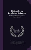 Histoire de La Revolution de France: Pendant Les Dernieres Annees Du Regne de Louis XVI 1146766157 Book Cover