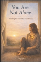 You Are Not Alone: Finding Yourself After Heartbreak B0GPMK5WKB Book Cover