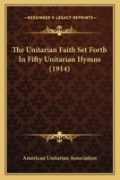 The Unitarian Faith Set Forth In Fifty Unitarian Hymns 1120766966 Book Cover