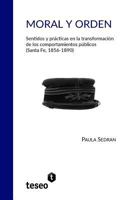 Moral Y Orden: Sentidos Y Pr�cticas En La Transformaci�n de Los Comportamientos P�blicos (Santa Fe, 1856-1890) 9877231662 Book Cover