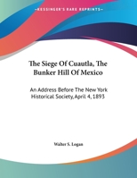 The Siege Of Cuautla, The Bunker Hill Of Mexico: An Address Before The New York Historical Society, April 4, 1893 0526807059 Book Cover