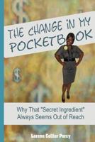 The Change in My Pocketbook: Why That "Secret Ingredient" Always Seems Out of Reach 1478193433 Book Cover