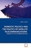 DOMESTIC POLITICS AND THE POLITICS OF SATELLITE TELECOMMUNICATIONS: JAMAICA IN THE INFORMATION AGE 3639143310 Book Cover