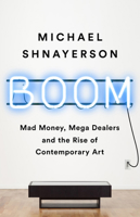 Boom: Mad Money, Mega Dealers, and the Rise of Contemporary Art 1610398408 Book Cover
