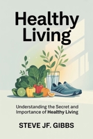 Healthy Living: Understanding the secret and importance of healthy living B0G724XZRQ Book Cover